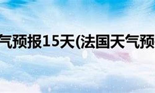 巴黎天气预报7天15天一月_巴黎未来30天天气预报